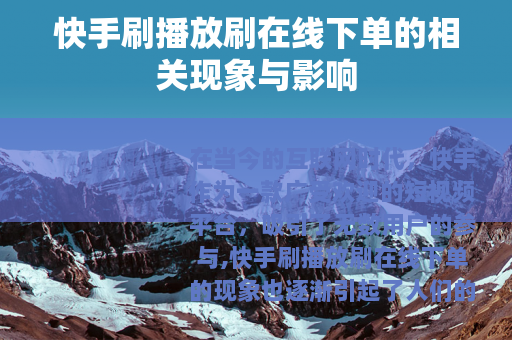 快手刷播放刷在线下单的相关现象与影响