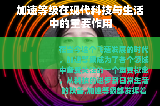 加速等级在现代科技与生活中的重要作用