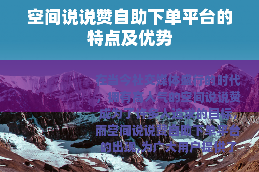 空间说说赞自助下单平台的特点及优势
