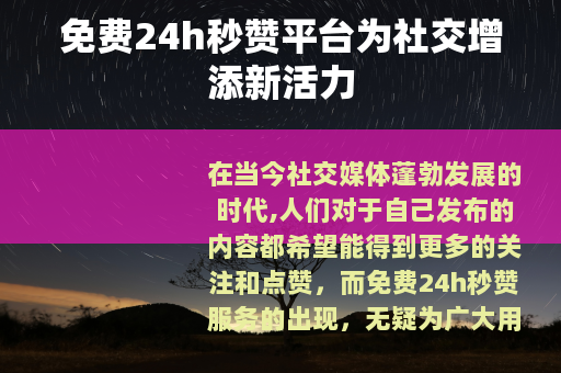 免费24h秒赞平台为社交增添新活力