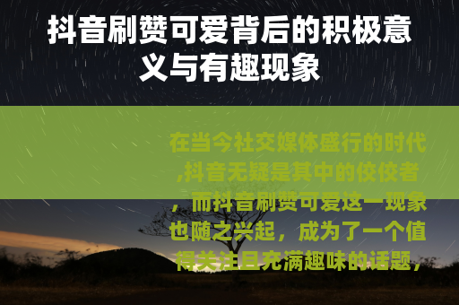 抖音刷赞可爱背后的积极意义与有趣现象 抖音刷赞可爱背后的积极意义与有趣现象
