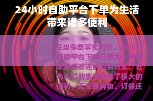 24小时自助平台下单为生活带来诸多便利