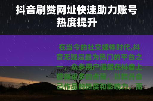 抖音刷赞网址快速助力账号热度提升