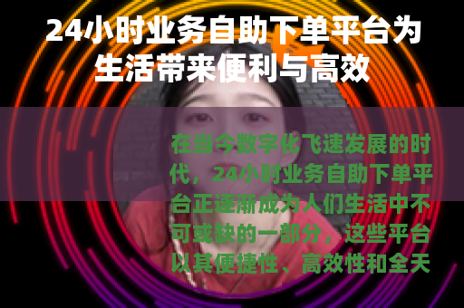 24小时业务自助下单平台为生活带来便利与高效