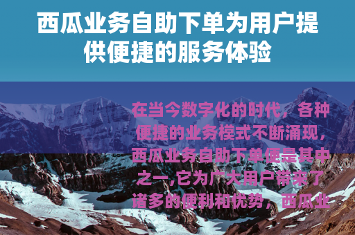 西瓜业务自助下单为用户提供便捷的服务体验