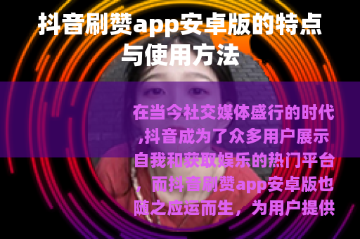 抖音刷赞app安卓版的特点与使用方法