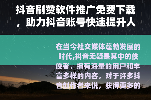 抖音刷赞软件推广免费下载，助力抖音账号快速提升人气