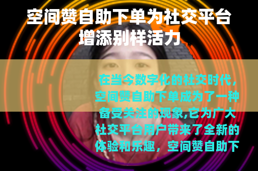 空间赞自助下单为社交平台增添别样活力 空间赞自助下单为社交平台增添别样活力