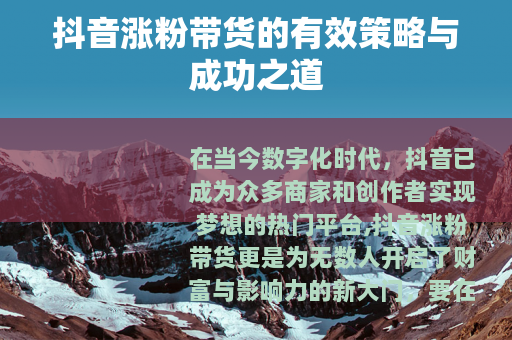 抖音涨粉带货的有效策略与成功之道