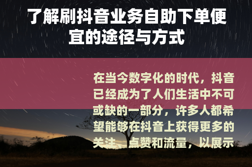 了解刷抖音业务自助下单便宜的途径与方式