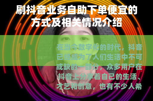 刷抖音业务自助下单便宜的方式及相关情况介绍
