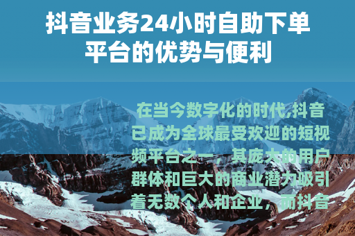 抖音业务24小时自助下单平台的优势与便利