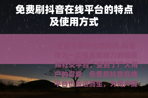 免费刷抖音在线平台的特点及使用方式