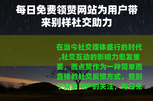 每日免费领赞网站为用户带来别样社交助力