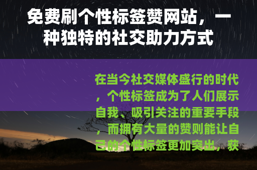 免费刷个性标签赞网站,一种独特的社交助力方式 免费刷个性标签赞网站,一种独特的社交助力方式