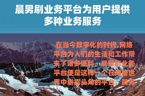 晨男刷业务平台为用户提供多种业务服务