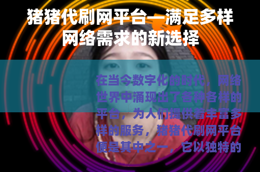 猪猪代刷网平台—满足多样网络需求的新选择