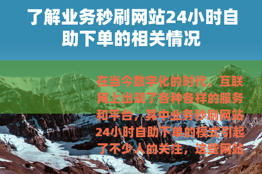 了解业务秒刷网站24小时自助下单的相关情况