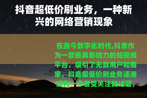 抖音超低价刷业务，一种新兴的网络营销现象