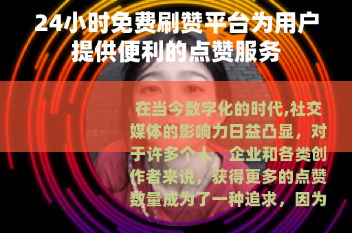 24小时免费刷赞平台为用户提供便利的点赞服务