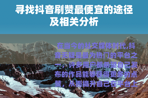 寻找抖音刷赞最便宜的途径及相关分析