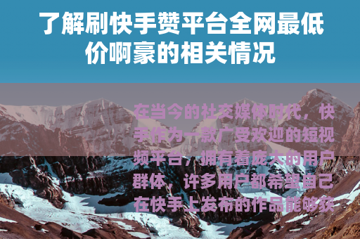 了解刷快手赞平台全网最低价啊豪的相关情况