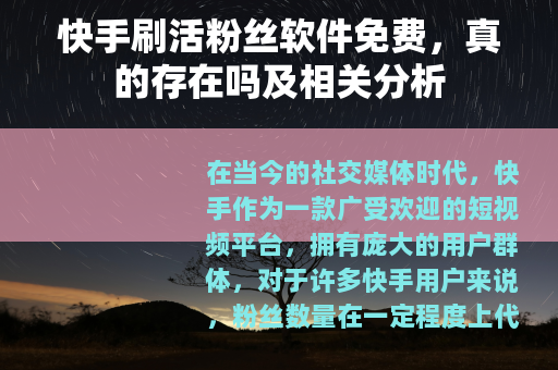 快手刷活粉丝软件免费,真的存在吗及相关分析 快手刷活粉丝软件免费,真的存在吗及相关分析