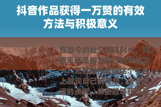 抖音作品获得一万赞的有效方法与积极意义