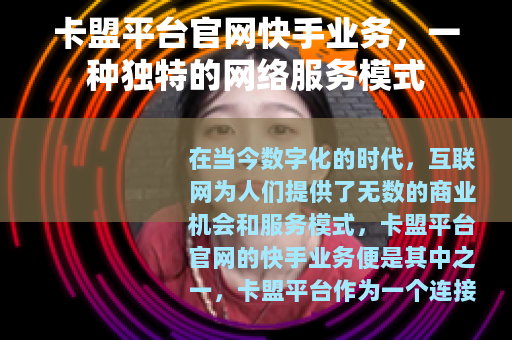 卡盟平台官网快手业务，一种独特的网络服务模式