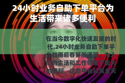 24小时业务自助下单平台为生活带来诸多便利