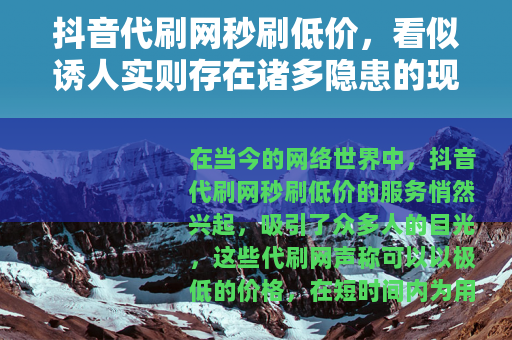 抖音代刷网秒刷低价，看似诱人实则存在诸多隐患的现象
