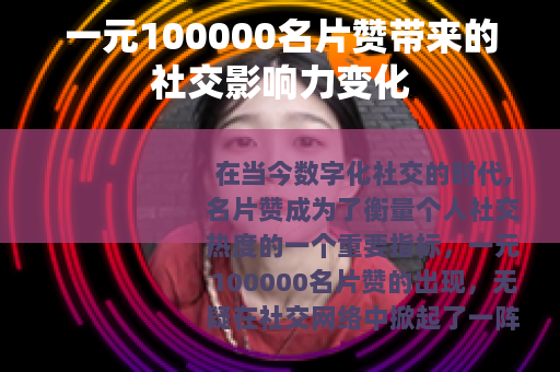 一元100000名片赞带来的社交影响力变化
