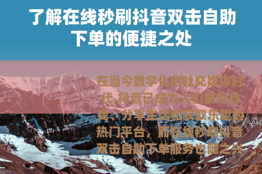 了解在线秒刷抖音双击自助下单的便捷之处