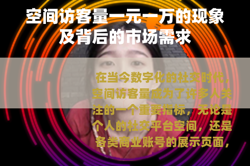 空间访客量一元一万的现象及背后的市场需求