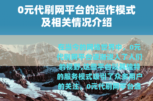 0元代刷网平台的运作模式及相关情况介绍