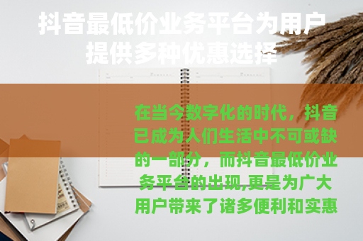抖音最低价业务平台为用户提供多种优惠选择