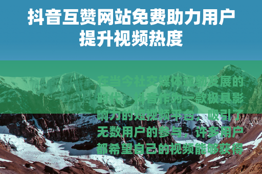 抖音互赞网站免费助力用户提升视频热度 抖音互赞网站免费助力用户提升视频热度