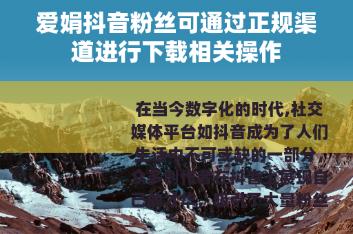 爱娟抖音粉丝可通过正规渠道进行下载相关操作