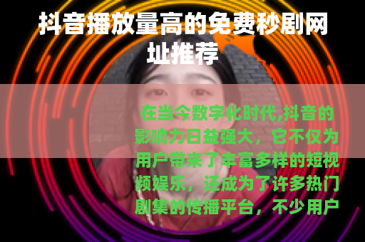 抖音播放量高的免费秒剧网址推荐