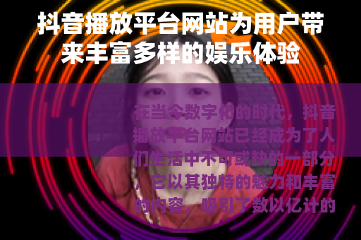 抖音播放平台网站为用户带来丰富多样的娱乐体验