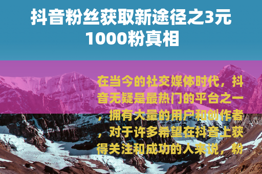 抖音粉丝获取新途径之3元1000粉真相