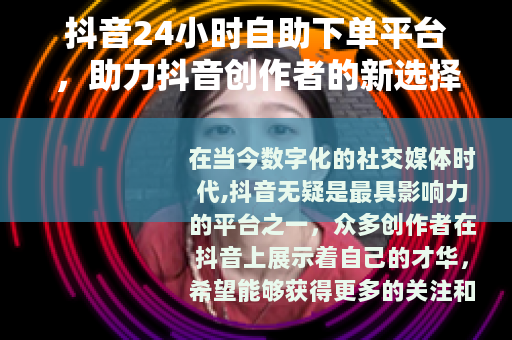抖音24小时自助下单平台，助力抖音创作者的新选择