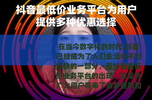 抖音最低价业务平台为用户提供多种优惠选择