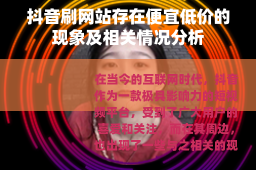 抖音刷网站存在便宜低价的现象及相关情况分析
