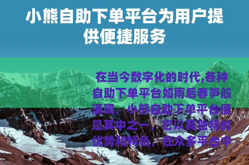 小熊自助下单平台为用户提供便捷服务