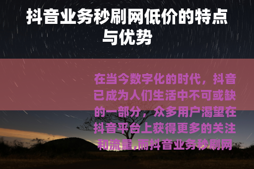 抖音业务秒刷网低价的特点与优势