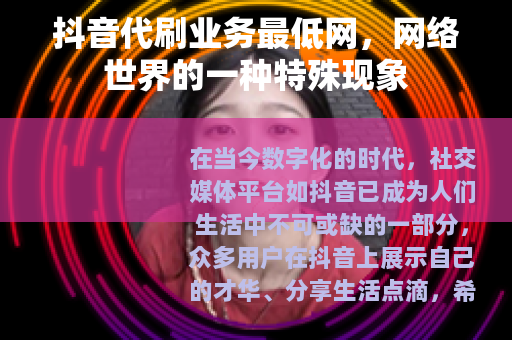 抖音代刷业务最低网，网络世界的一种特殊现象