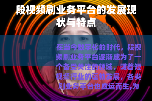 段视频刷业务平台的发展现状与特点