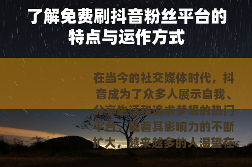 了解免费刷抖音粉丝平台的特点与运作方式