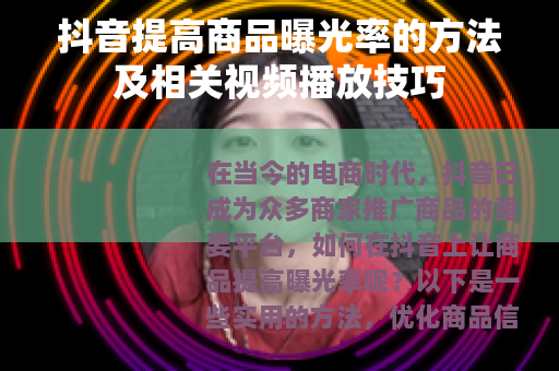 抖音提高商品曝光率的方法及相关视频播放技巧